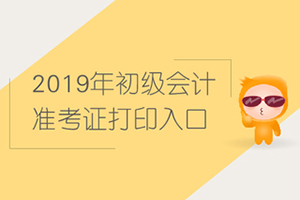 2019年初级会计考试准考证打印入口：全国会计资格评价网