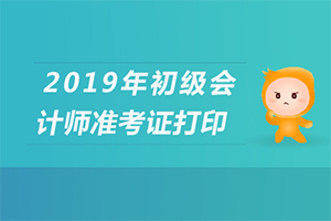 2019初级会计职称考试准考证打印时间及入口