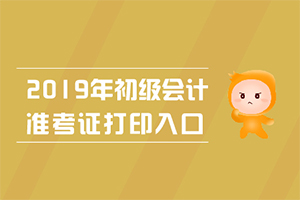 2019年全国初级会计职称准考证打印入口已全部开通！