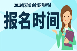 2019年初级会计职称考试什么时候报名？