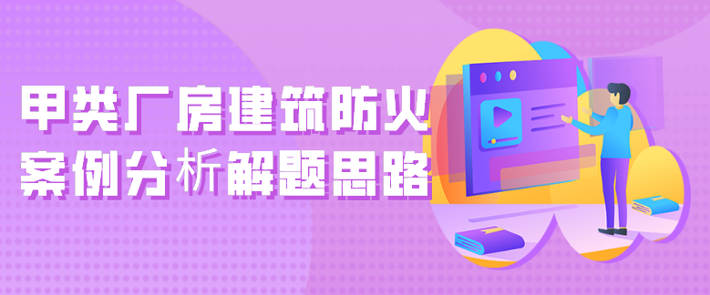 2020年一级消防工程师案例分析实例解析:甲类厂房建筑防火